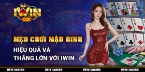 Mẹo Chơi Mậu Binh Hiệu Quả Và Thắng Lớn Với IWIN